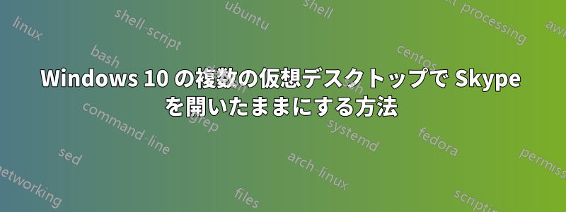 Windows 10 の複数の仮想デスクトップで Skype を開いたままにする方法