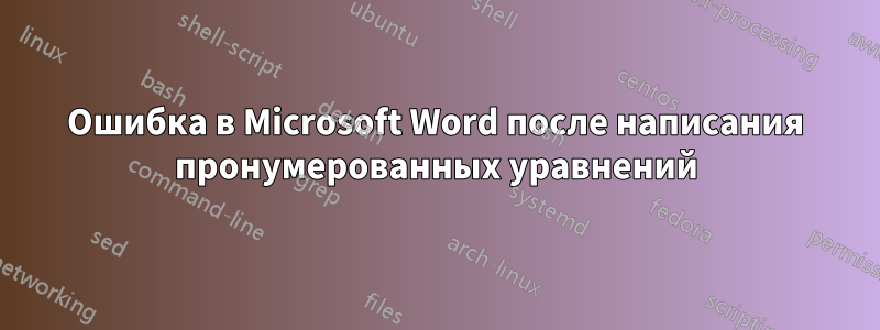 Ошибка в Microsoft Word после написания пронумерованных уравнений