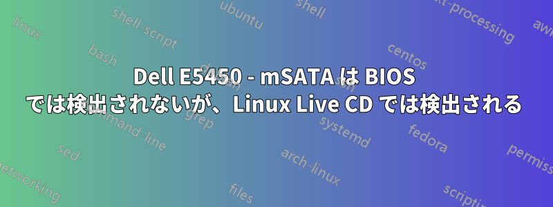 Dell E5450 - mSATA は BIOS では検出されないが、Linux Live CD では検出される