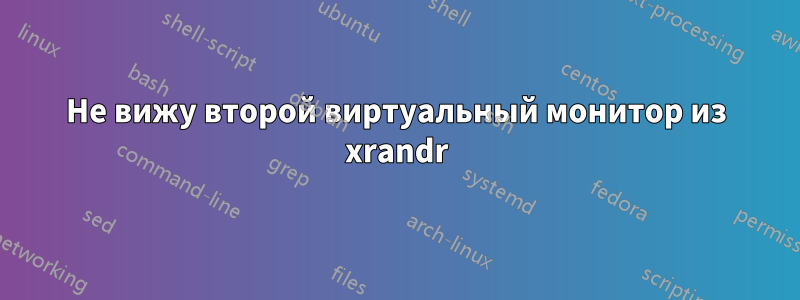 Не вижу второй виртуальный монитор из xrandr