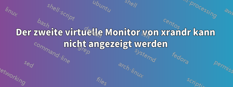 Der zweite virtuelle Monitor von xrandr kann nicht angezeigt werden