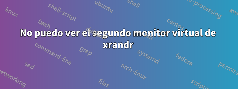 No puedo ver el segundo monitor virtual de xrandr