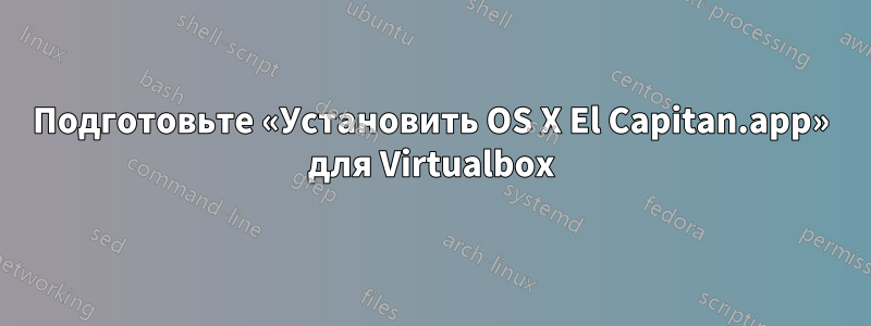 Подготовьте «Установить OS X El Capitan.app» для Virtualbox