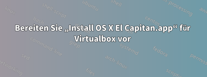 Bereiten Sie „Install OS X El Capitan.app“ für Virtualbox vor