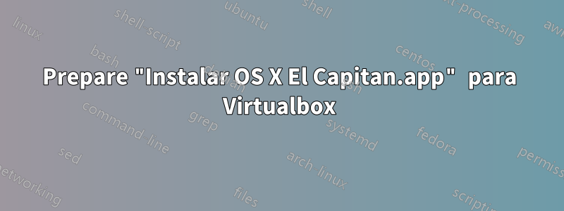 Prepare "Instalar OS X El Capitan.app" para Virtualbox