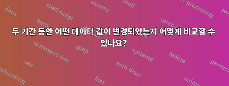 두 기간 동안 어떤 데이터 값이 변경되었는지 어떻게 비교할 수 있나요?