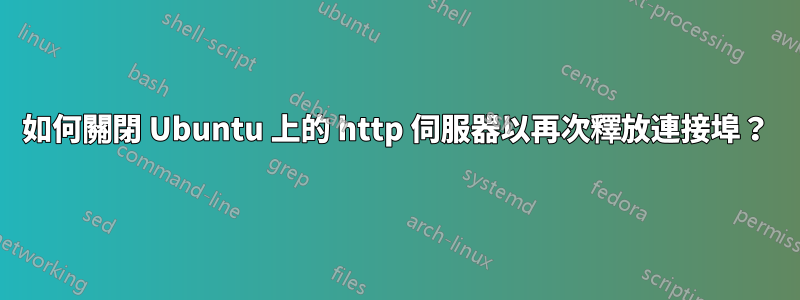 如何關閉 Ubuntu 上的 http 伺服器以再次釋放連接埠？