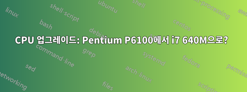 CPU 업그레이드: Pentium P6100에서 i7 640M으로? 