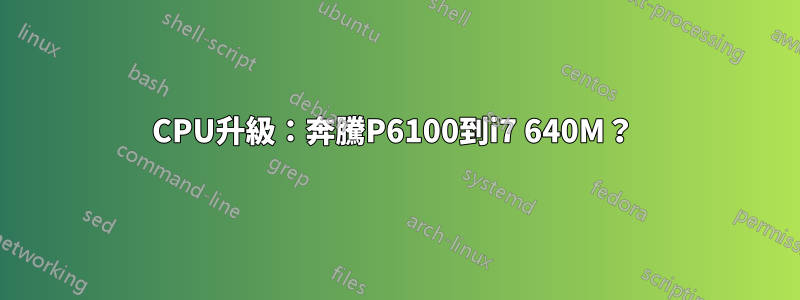 CPU升級：奔騰P6100到i7 640M？ 