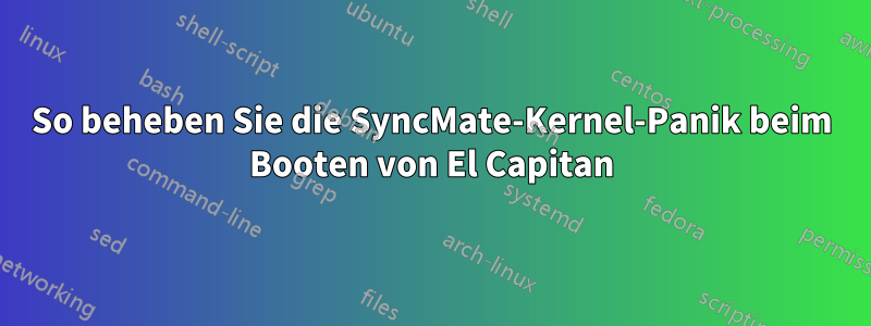 So beheben Sie die SyncMate-Kernel-Panik beim Booten von El Capitan