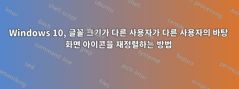 Windows 10, 글꼴 크기가 다른 사용자가 다른 사용자의 바탕 화면 아이콘을 재정렬하는 방법