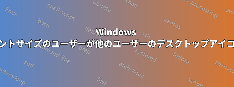 Windows 10、異なるフォントサイズのユーザーが他のユーザーのデスクトップアイコンを再配置する