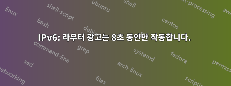 IPv6: 라우터 광고는 8초 동안만 작동합니다.