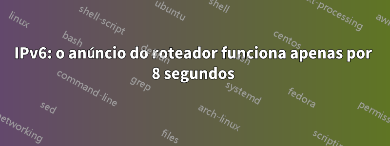 IPv6: o anúncio do roteador funciona apenas por 8 segundos