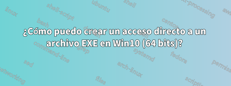 ¿Cómo puedo crear un acceso directo a un archivo EXE en Win10 (64 bits)?