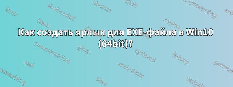 Как создать ярлык для EXE-файла в Win10 (64bit)?