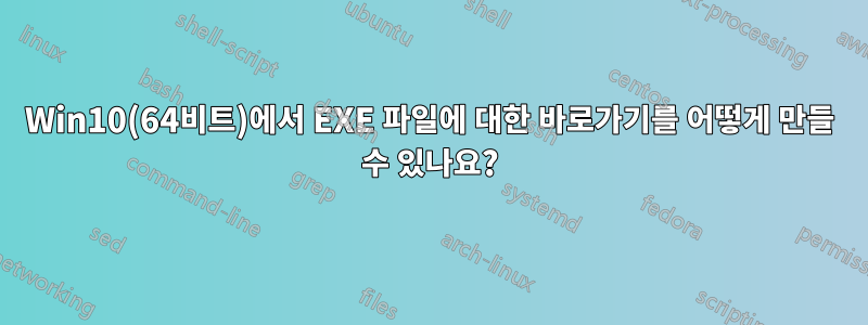 Win10(64비트)에서 EXE 파일에 대한 바로가기를 어떻게 만들 수 있나요?