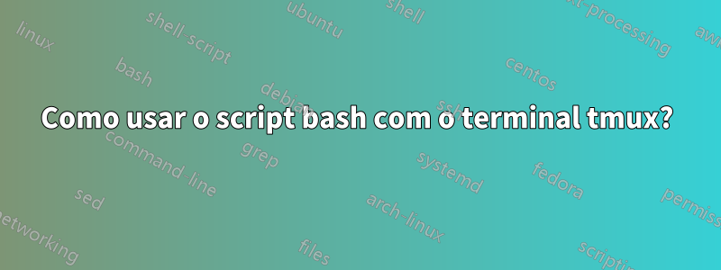 Como usar o script bash com o terminal tmux?