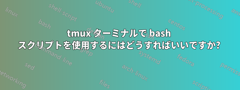 tmux ターミナルで bash スクリプトを使用するにはどうすればいいですか?