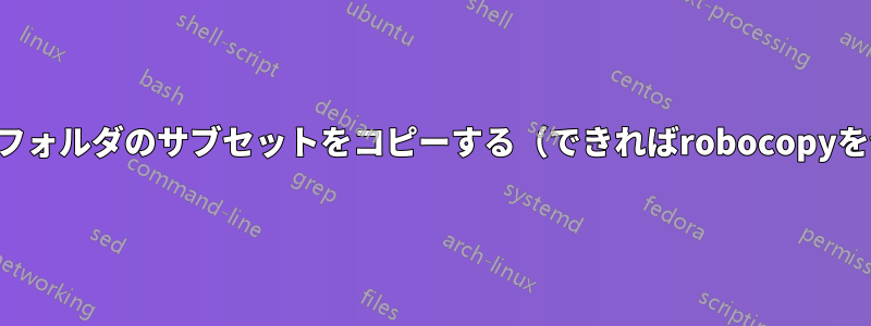 大きなフォルダのサブセットをコピーする（できればrobocopyを使用）