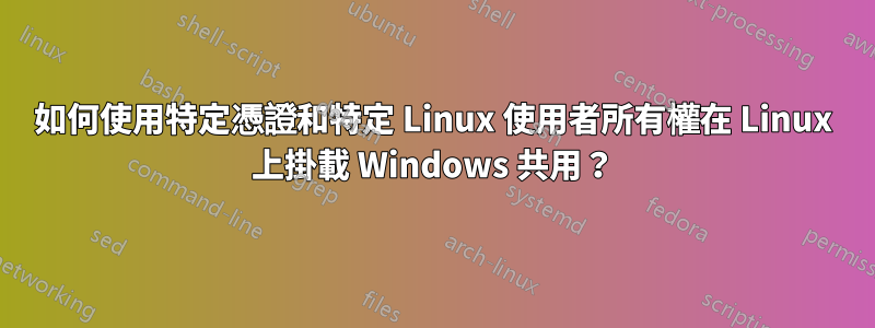 如何使用特定憑證和特定 Linux 使用者所有權在 Linux 上掛載 Windows 共用？