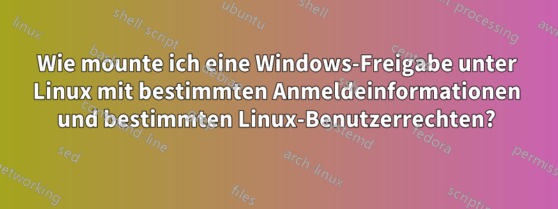 Wie mounte ich eine Windows-Freigabe unter Linux mit bestimmten Anmeldeinformationen und bestimmten Linux-Benutzerrechten?