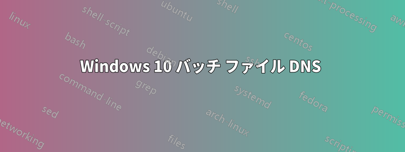 Windows 10 バッチ ファイル DNS