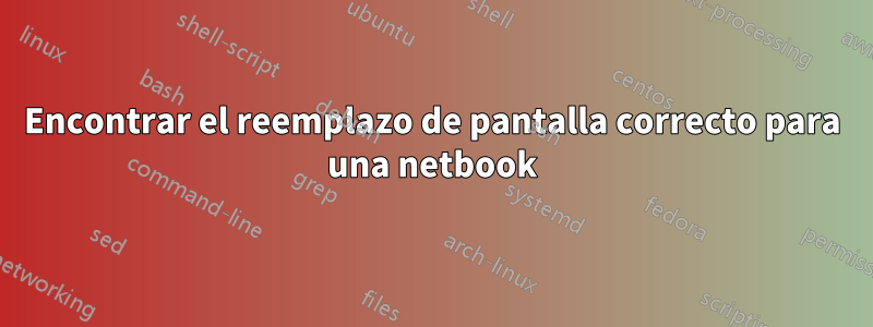 Encontrar el reemplazo de pantalla correcto para una netbook