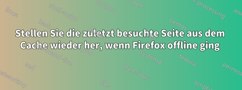 Stellen Sie die zuletzt besuchte Seite aus dem Cache wieder her, wenn Firefox offline ging