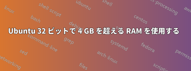 Ubuntu 32 ビットで 4 GB を超える RAM を使用する 