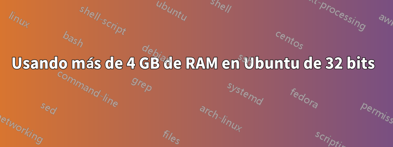 Usando más de 4 GB de RAM en Ubuntu de 32 bits 