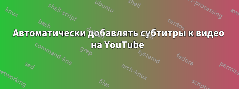 Автоматически добавлять субтитры к видео на YouTube 