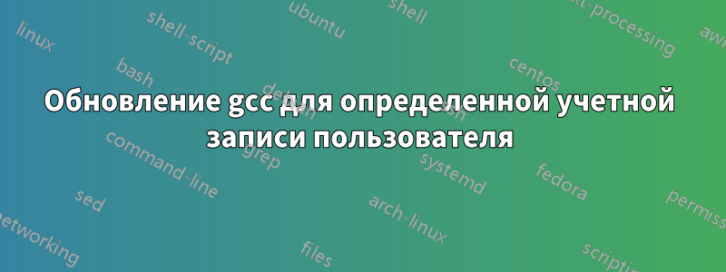 Обновление gcc для определенной учетной записи пользователя