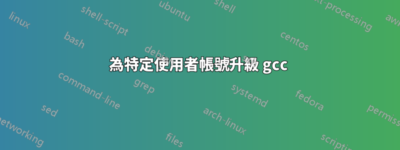 為特定使用者帳號升級 gcc