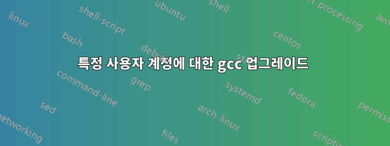 특정 사용자 계정에 대한 gcc 업그레이드