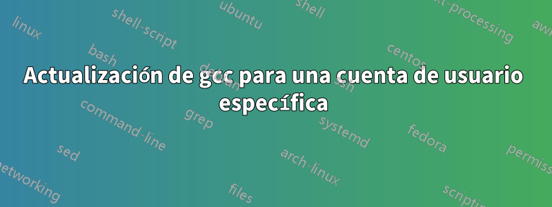 Actualización de gcc para una cuenta de usuario específica