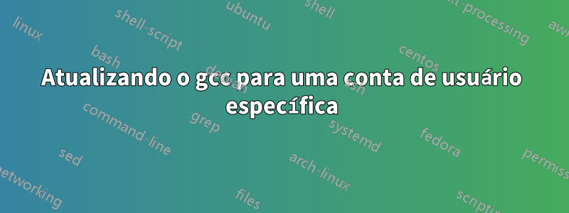 Atualizando o gcc para uma conta de usuário específica