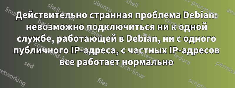 Действительно странная проблема Debian: невозможно подключиться ни к одной службе, работающей в Debian, ни с одного публичного IP-адреса, с частных IP-адресов все работает нормально