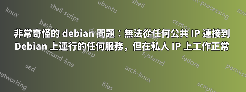 非常奇怪的 debian 問題：無法從任何公共 IP 連接到 Debian 上運行的任何服務，但在私人 IP 上工作正常