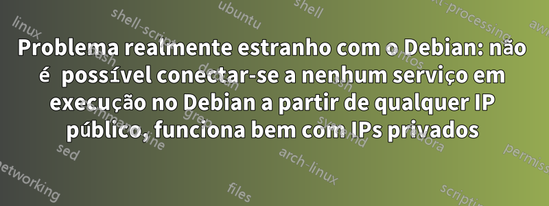 Problema realmente estranho com o Debian: não é possível conectar-se a nenhum serviço em execução no Debian a partir de qualquer IP público, funciona bem com IPs privados