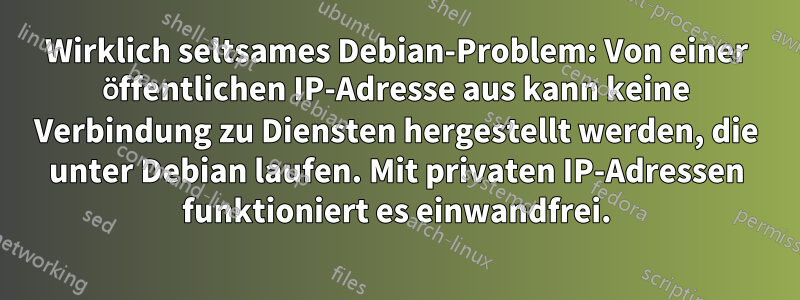 Wirklich seltsames Debian-Problem: Von einer öffentlichen IP-Adresse aus kann keine Verbindung zu Diensten hergestellt werden, die unter Debian laufen. Mit privaten IP-Adressen funktioniert es einwandfrei.