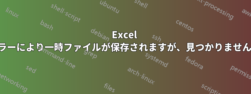 Excel エラーにより一時ファイルが保存されますが、見つかりません。