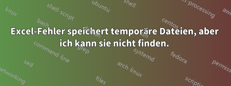 Excel-Fehler speichert temporäre Dateien, aber ich kann sie nicht finden.