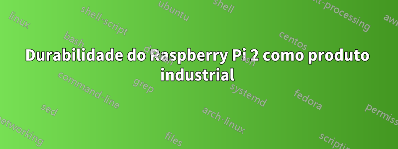 Durabilidade do Raspberry Pi 2 como produto industrial