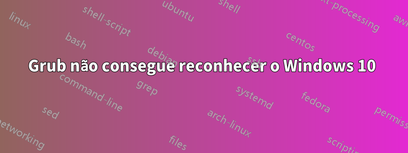 Grub não consegue reconhecer o Windows 10