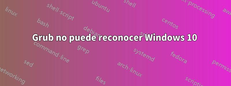 Grub no puede reconocer Windows 10