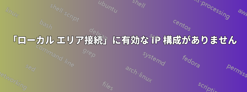 「ローカル エリア接続」に有効な IP 構成がありません