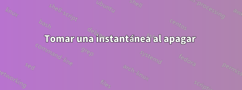 Tomar una instantánea al apagar