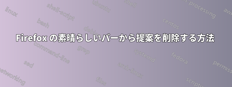 Firefox の素晴らしいバーから提案を削除する方法