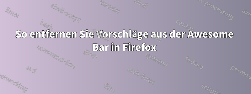 So entfernen Sie Vorschläge aus der Awesome Bar in Firefox